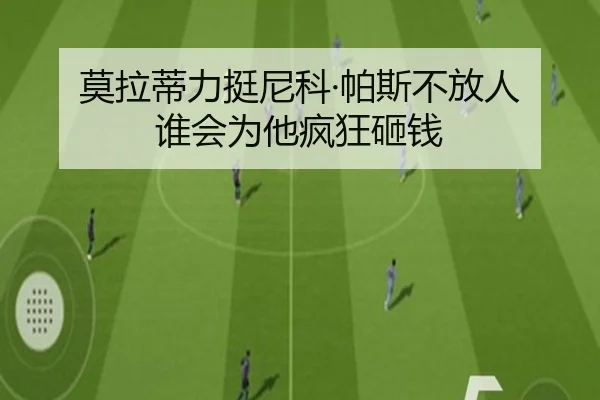 莫拉蒂力挺尼科·帕斯不放人 谁会为他疯狂砸钱